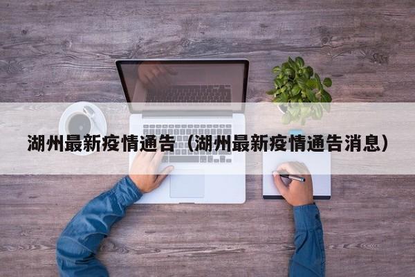 湖州最新疫情通告（湖州最新疫情通告消息）