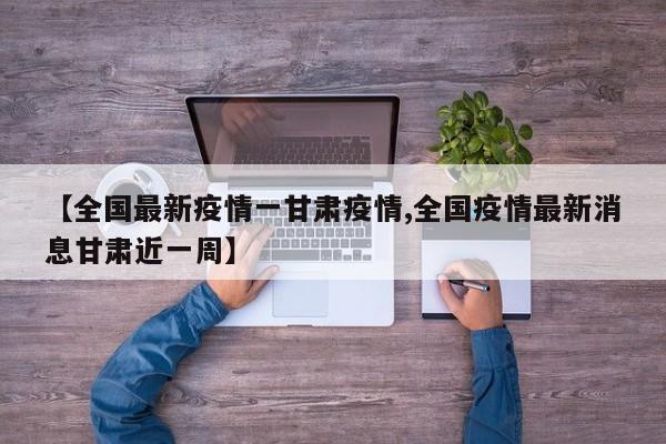 【全国最新疫情一甘肃疫情,全国疫情最新消息甘肃近一周】