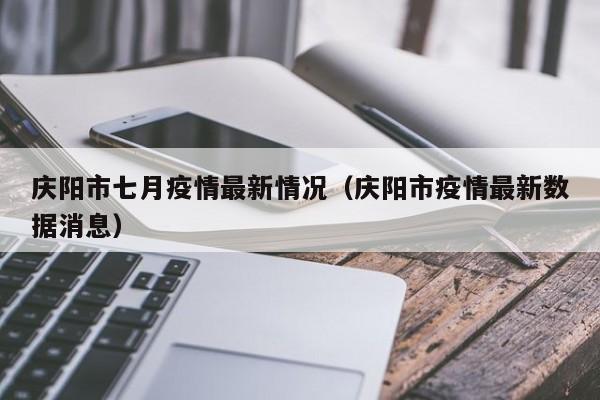 庆阳市七月疫情最新情况（庆阳市疫情最新数据消息）