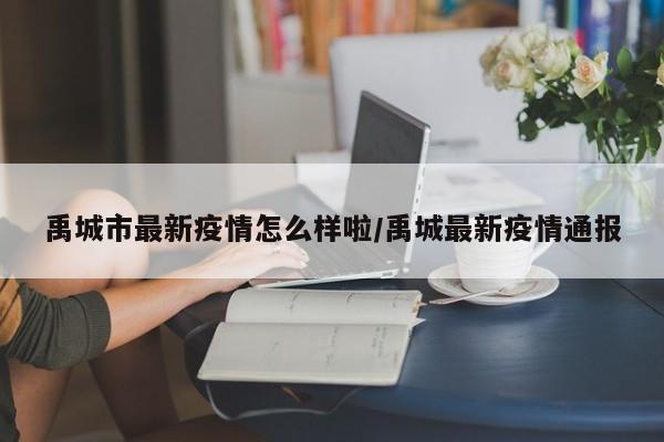 禹城市最新疫情怎么样啦／禹城最新疫情通报