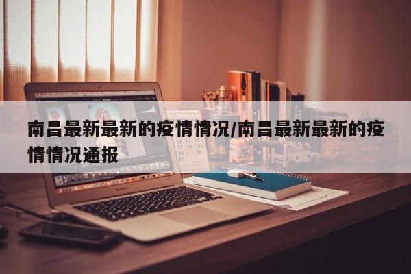 南昌最新最新的疫情情况／南昌最新最新的疫情情况通报
