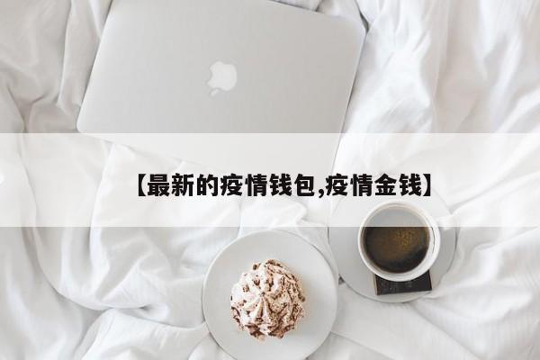 【最新的疫情钱包,疫情金钱】