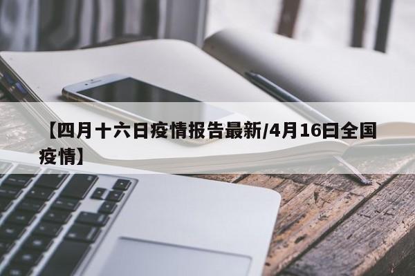 【四月十六日疫情报告最新／4月16曰全国疫情】