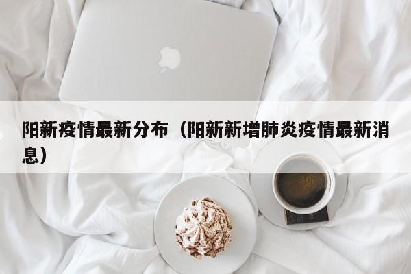阳新疫情最新分布（阳新新增肺炎疫情最新消息）