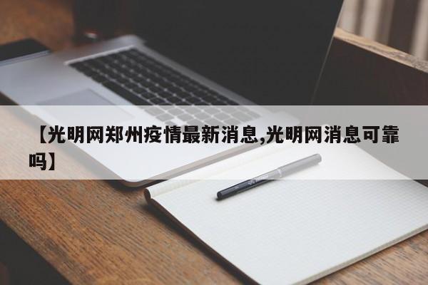 【光明网郑州疫情最新消息,光明网消息可靠吗】