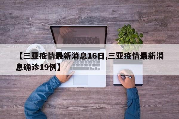 【三亚疫情最新消息16日,三亚疫情最新消息确诊19例】
