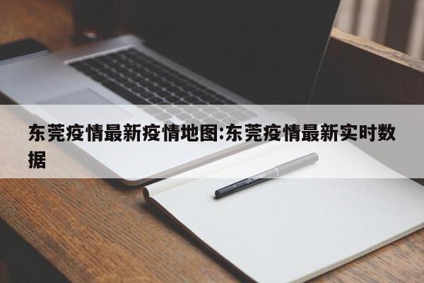 东莞疫情最新疫情地图：东莞疫情最新实时数据