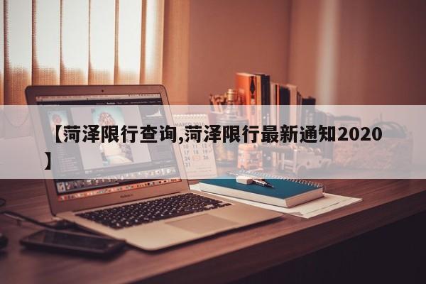 【菏泽限行查询,菏泽限行最新通知2020】