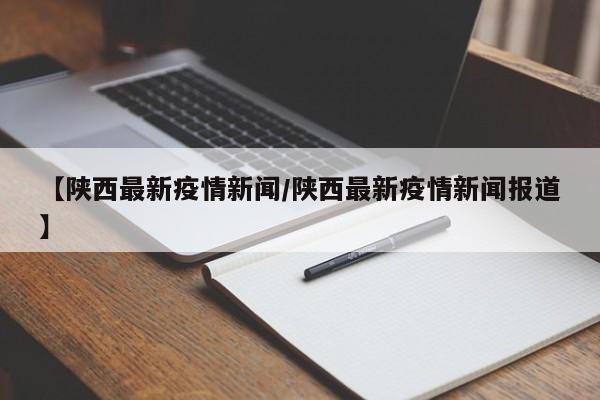 【陕西最新疫情新闻／陕西最新疫情新闻报道】