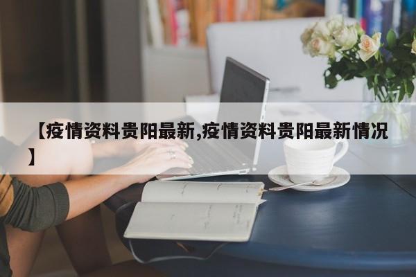 【疫情资料贵阳最新,疫情资料贵阳最新情况】