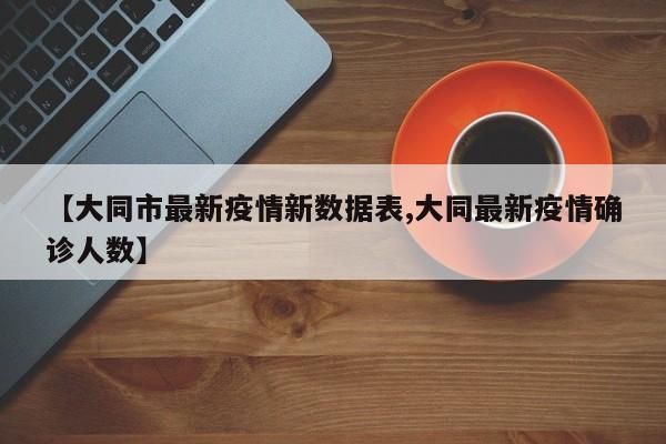 【大同市最新疫情新数据表,大同最新疫情确诊人数】
