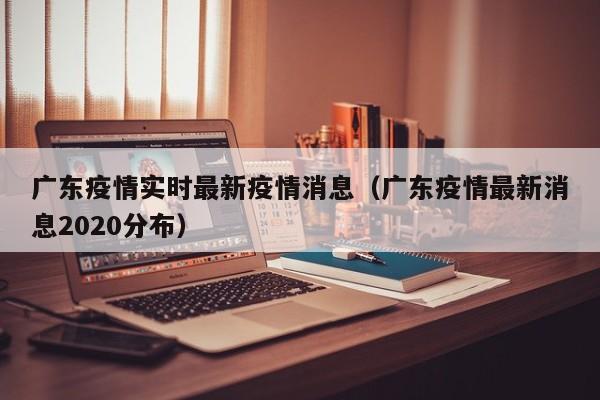 广东疫情实时最新疫情消息（广东疫情最新消息2020分布）