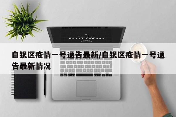 白银区疫情一号通告最新／白银区疫情一号通告最新情况