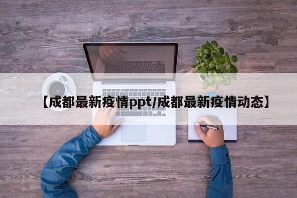 【成都最新疫情ppt／成都最新疫情动态】