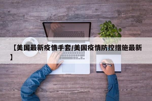 【美国最新疫情手套／美国疫情防控措施最新】