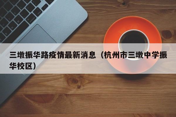 三墩振华路疫情最新消息（杭州市三墩中学振华校区）