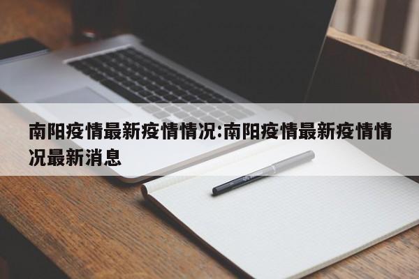 南阳疫情最新疫情情况：南阳疫情最新疫情情况最新消息