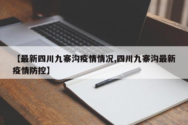 【最新四川九寨沟疫情情况,四川九寨沟最新疫情防控】