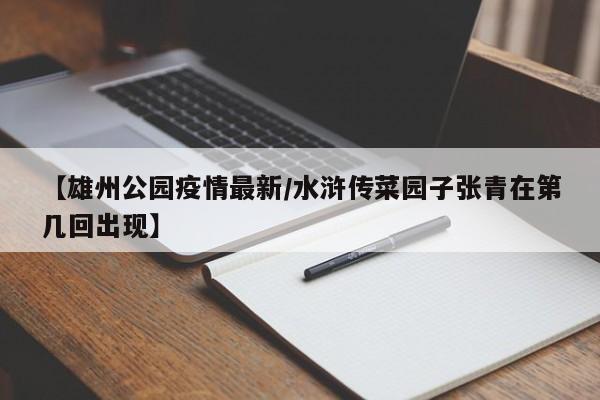 【雄州公园疫情最新／水浒传菜园子张青在第几回出现】