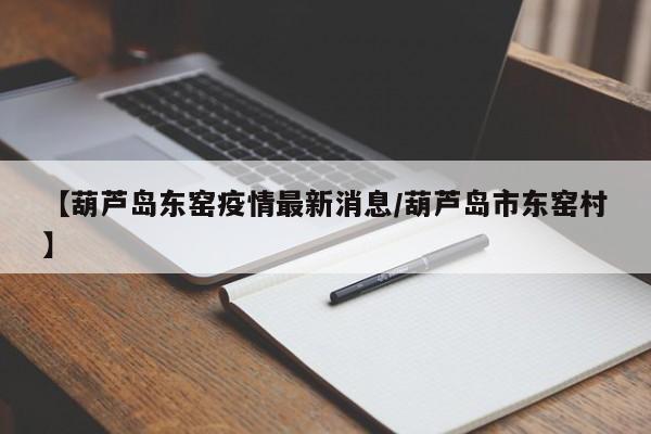 【葫芦岛东窑疫情最新消息／葫芦岛市东窑村】