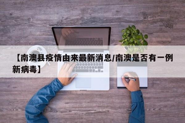 【南澳县疫情由来最新消息／南澳是否有一例新病毒】