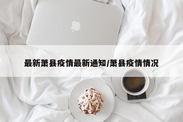 最新萧县疫情最新通知／萧县疫情情况