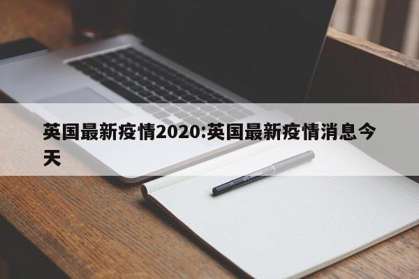 英国最新疫情2020：英国最新疫情消息今天