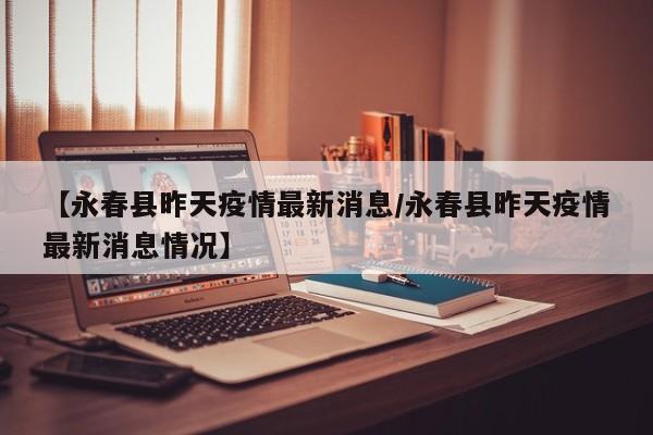 【永春县昨天疫情最新消息／永春县昨天疫情最新消息情况】