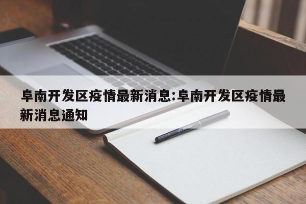 阜南开发区疫情最新消息：阜南开发区疫情最新消息通知