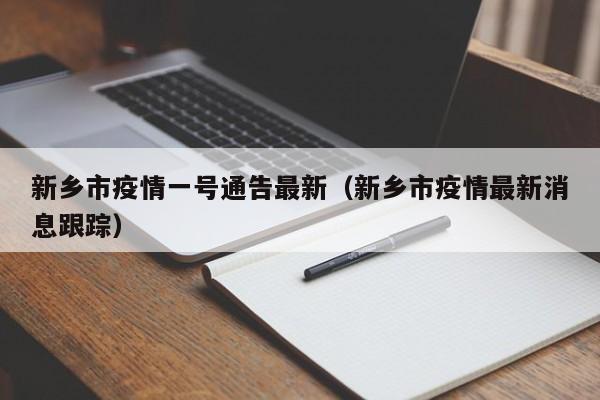 新乡市疫情一号通告最新（新乡市疫情最新消息跟踪）