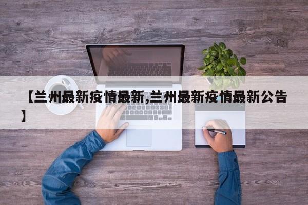 【兰州最新疫情最新,兰州最新疫情最新公告】