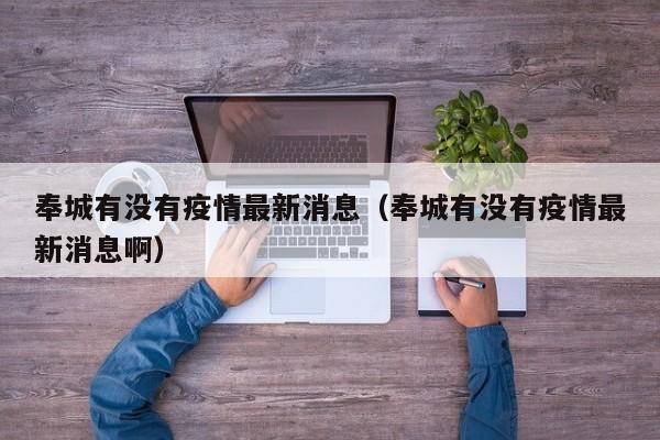 奉城有没有疫情最新消息（奉城有没有疫情最新消息啊）