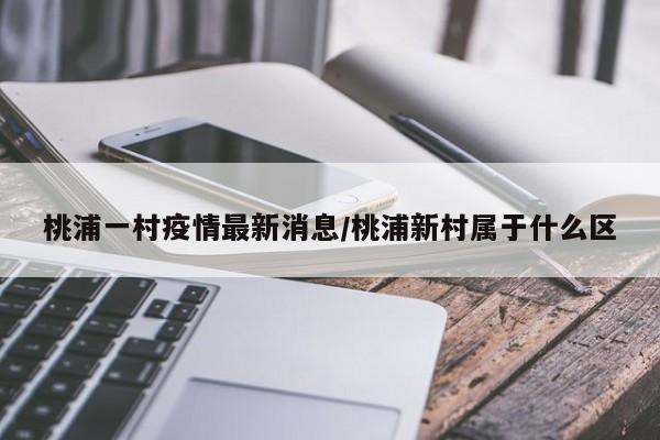 桃浦一村疫情最新消息／桃浦新村属于什么区