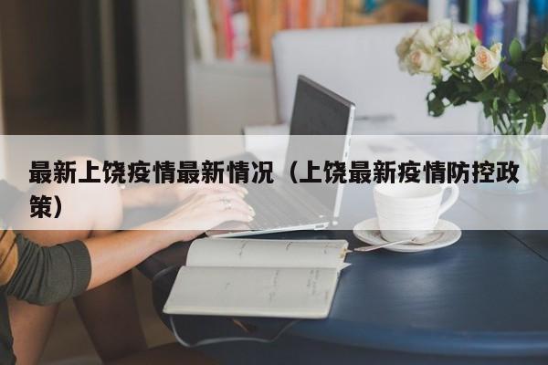最新上饶疫情最新情况（上饶最新疫情防控政策）