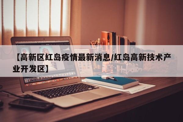 【高新区红岛疫情最新消息／红岛高新技术产业开发区】