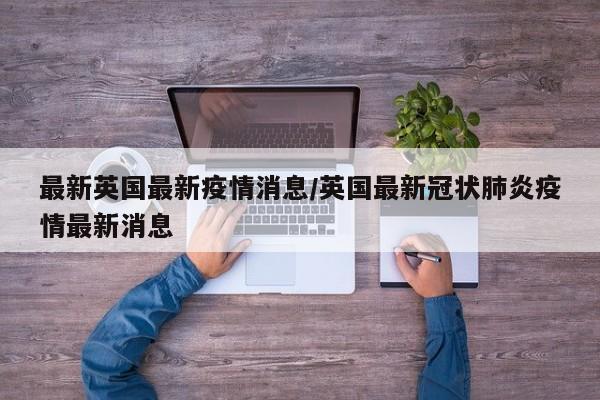 最新英国最新疫情消息／英国最新冠状肺炎疫情最新消息