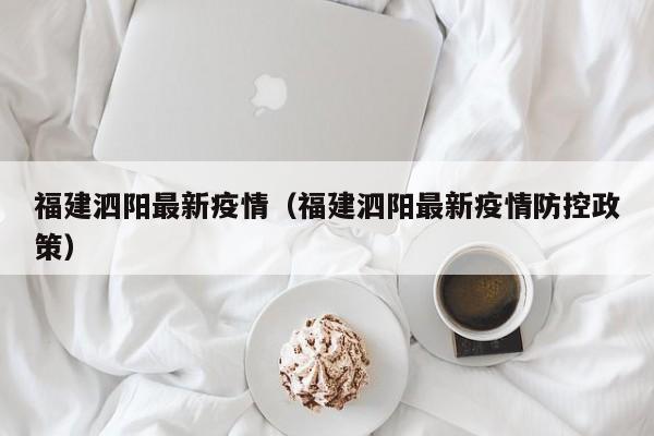 福建泗阳最新疫情（福建泗阳最新疫情防控政策）