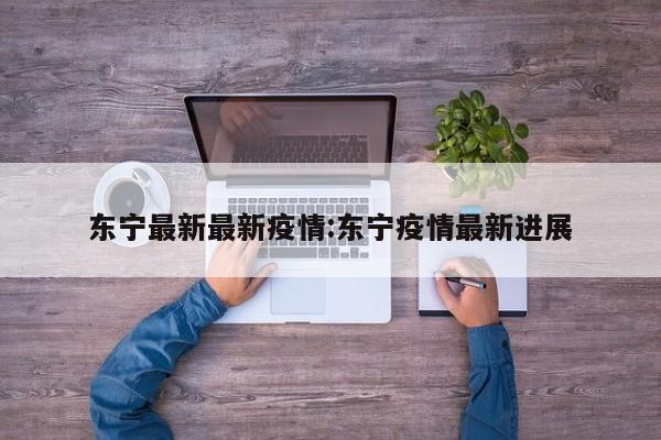 东宁最新最新疫情：东宁疫情最新进展