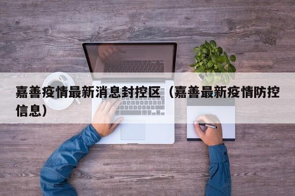 嘉善疫情最新消息封控区（嘉善最新疫情防控信息）