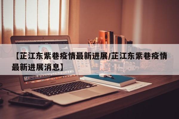 【芷江东紫巷疫情最新进展／芷江东紫巷疫情最新进展消息】