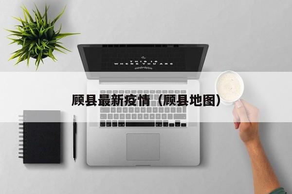顾县最新疫情（顾县地图）