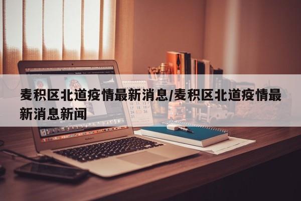 麦积区北道疫情最新消息／麦积区北道疫情最新消息新闻