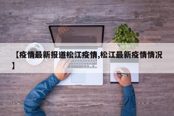 【疫情最新报道松江疫情,松江最新疫情情况】