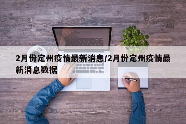 2月份定州疫情最新消息／2月份定州疫情最新消息数据
