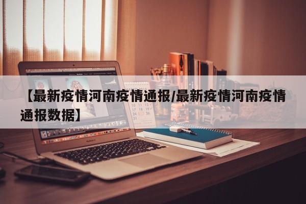 【最新疫情河南疫情通报／最新疫情河南疫情通报数据】