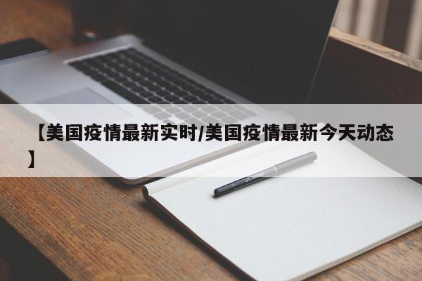 【美国疫情最新实时／美国疫情最新今天动态】