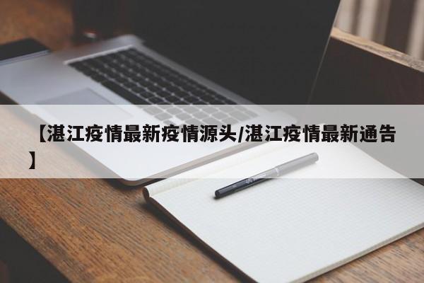 【湛江疫情最新疫情源头／湛江疫情最新通告】