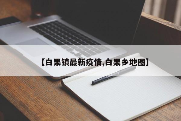 【白果镇最新疫情,白果乡地图】