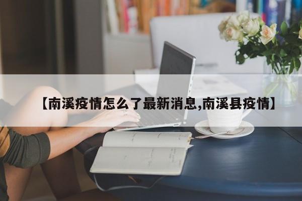 【南溪疫情怎么了最新消息,南溪县疫情】