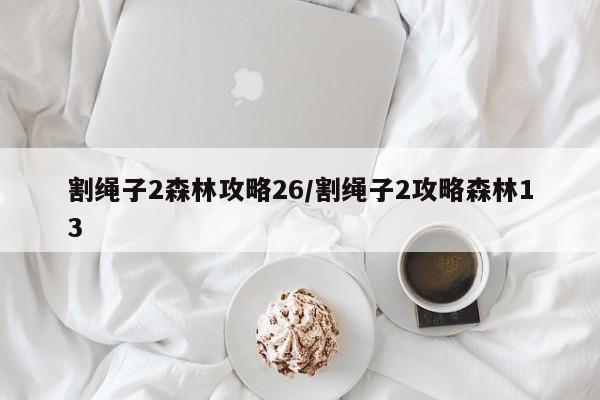 割绳子2森林攻略26／割绳子2攻略森林13